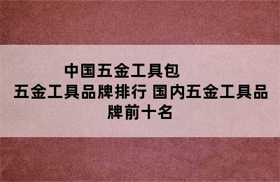 中国五金工具包         五金工具品牌排行 国内五金工具品牌前十名